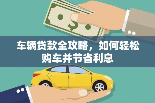 长白车辆贷款全攻略，如何轻松购车并节省利息