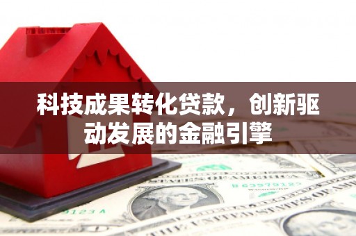 长白科技成果转化贷款，创新驱动发展的金融引擎