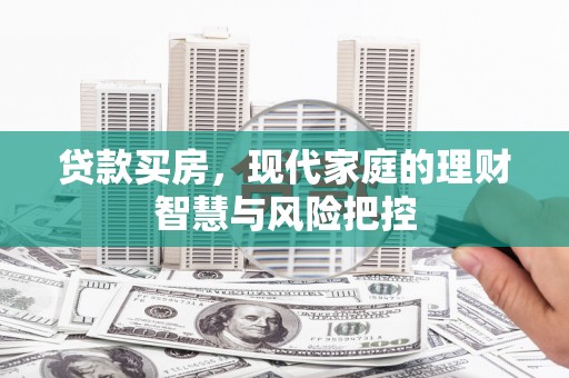 长白贷款买房，现代家庭的理财智慧与风险把控