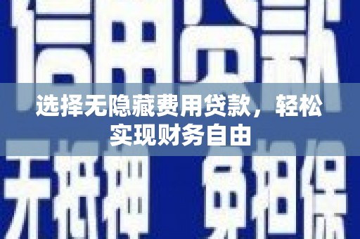 长白选择无隐藏费用贷款，轻松实现财务自由
