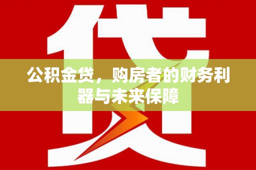 长白公积金贷，购房者的财务利器与未来保障