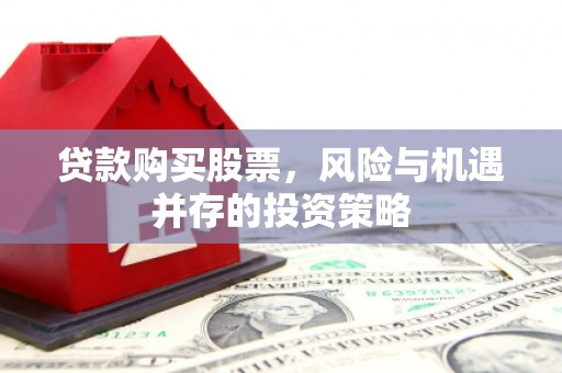 长白贷款购买股票，风险与机遇并存的投资策略
