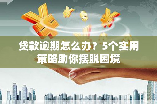 长白贷款逾期怎么办？5个实用策略助你摆脱困境