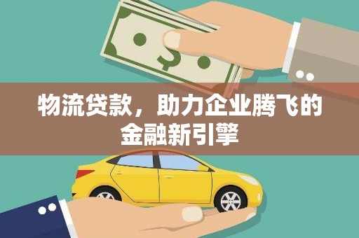 长白物流贷款，助力企业腾飞的金融新引擎