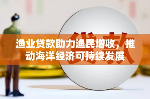 长白渔业贷款助力渔民增收，推动海洋经济可持续发展