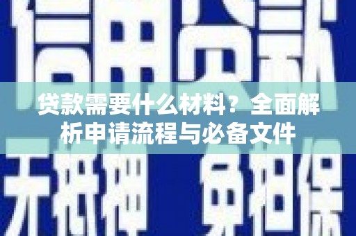 长白贷款需要什么材料？全面解析申请流程与必备文件