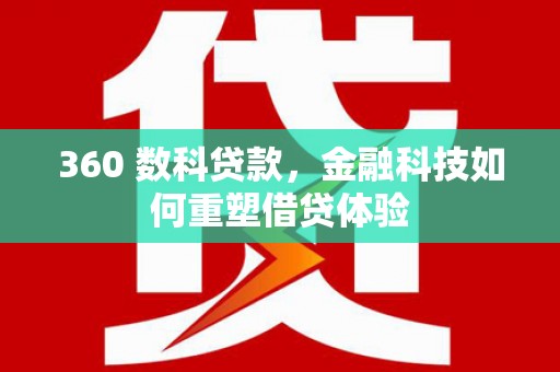 长白360 数科贷款，金融科技如何重塑借贷体验