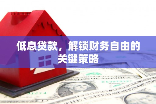 长白低息贷款，解锁财务自由的关键策略