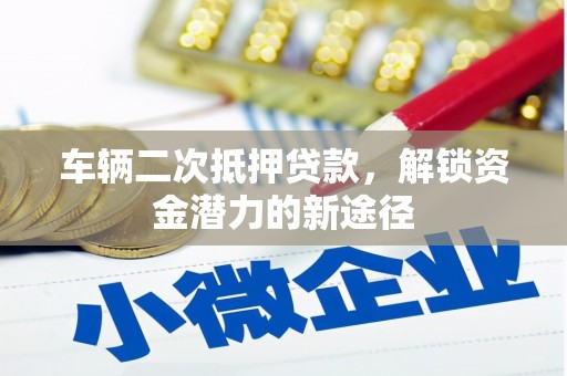 长白车辆二次抵押贷款，解锁资金潜力的新途径