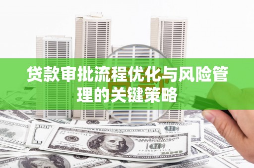 长白贷款审批流程优化与风险管理的关键策略