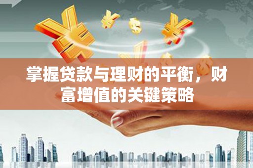 长白掌握贷款与理财的平衡，财富增值的关键策略