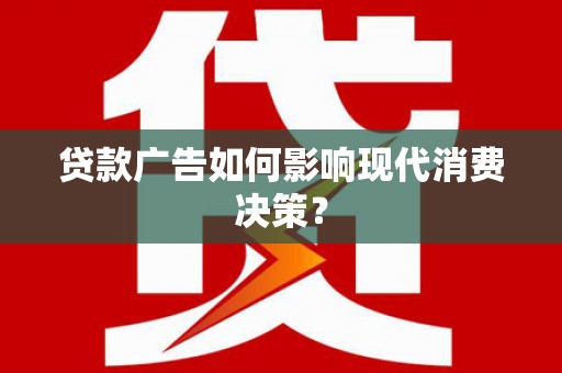 长白贷款广告如何影响现代消费决策？