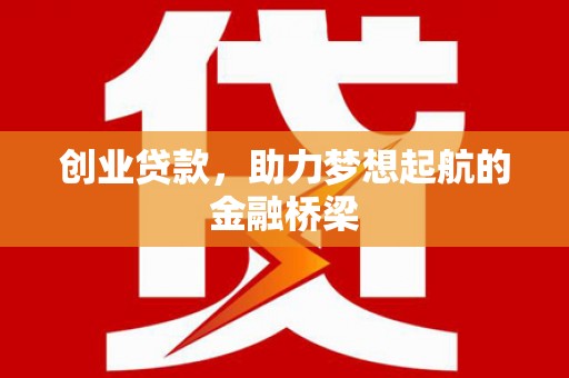 长白创业贷款，助力梦想起航的金融桥梁