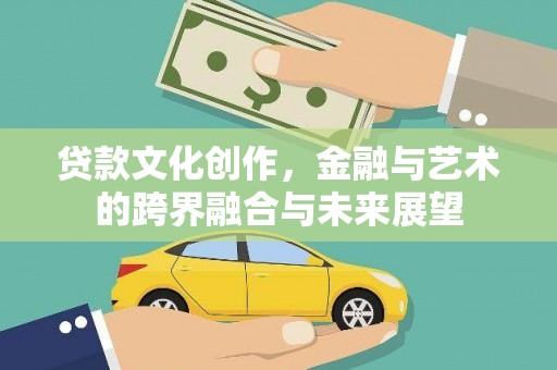 长白贷款文化创作，金融与艺术的跨界融合与未来展望