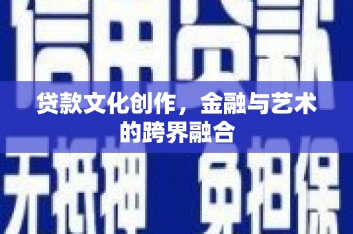 长白贷款文化创作，金融与艺术的跨界融合
