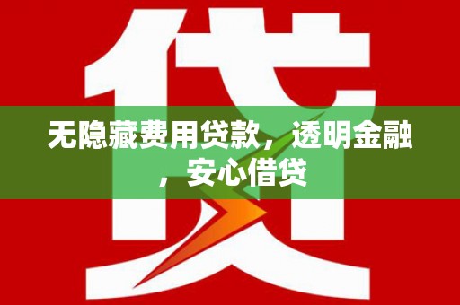长白无隐藏费用贷款，透明金融，安心借贷