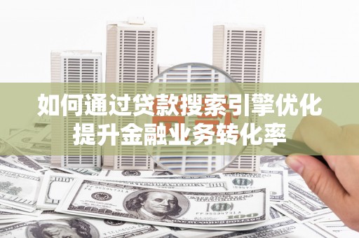 长白如何通过贷款搜索引擎优化提升金融业务转化率