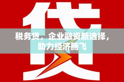 长白税务贷，企业融资新选择，助力经济腾飞