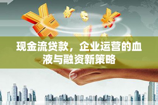 长白现金流贷款，企业运营的血液与融资新策略