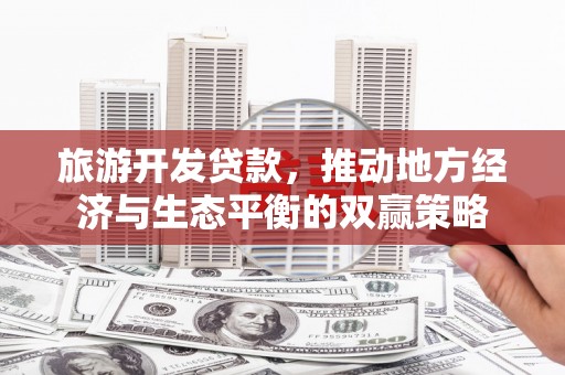 长白旅游开发贷款，推动地方经济与生态平衡的双赢策略