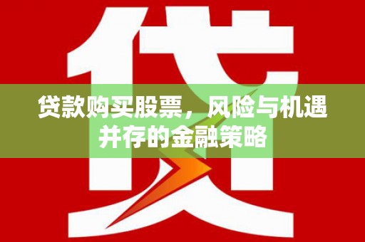 长白贷款购买股票，风险与机遇并存的金融策略