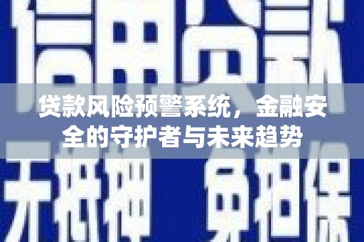 长白贷款风险预警系统，金融安全的守护者与未来趋势