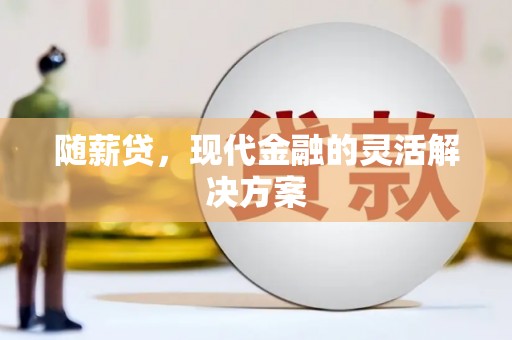 长白随薪贷，现代金融的灵活解决方案