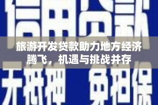 长白旅游开发贷款助力地方经济腾飞，机遇与挑战并存