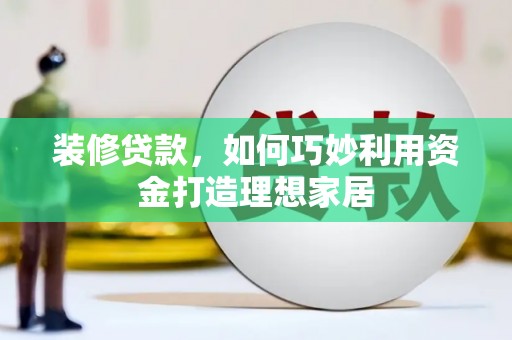 长白装修贷款，如何巧妙利用资金打造理想家居