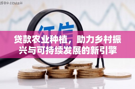 长白贷款农业种植，助力乡村振兴与可持续发展的新引擎