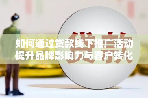 长白如何通过贷款线下推广活动提升品牌影响力与客户转化率
