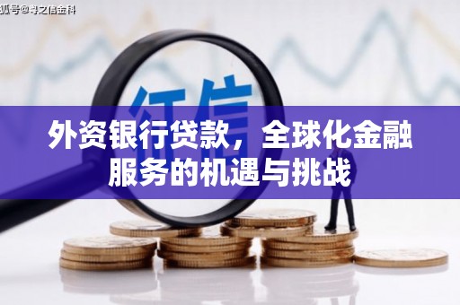 长白外资银行贷款，全球化金融服务的机遇与挑战