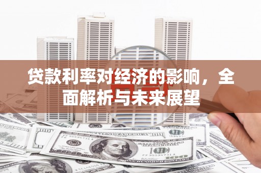 长白贷款利率对经济的影响，全面解析与未来展望