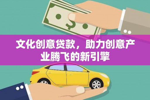 长白文化创意贷款，助力创意产业腾飞的新引擎