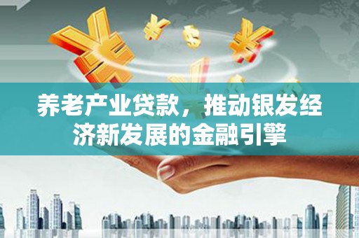 长白养老产业贷款，推动银发经济新发展的金融引擎
