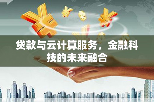 长白贷款与云计算服务，金融科技的未来融合