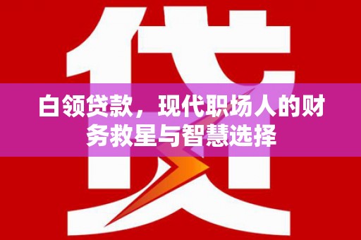 长白白领贷款，现代职场人的财务救星与智慧选择