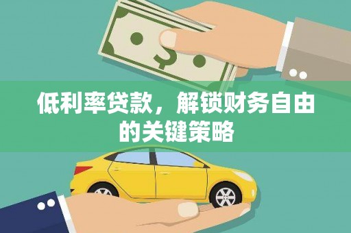 长白低利率贷款，解锁财务自由的关键策略