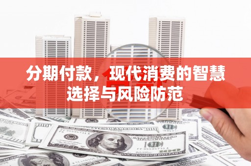 长白分期付款，现代消费的智慧选择与风险防范