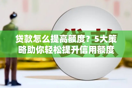 长白贷款怎么提高额度？5大策略助你轻松提升信用额度