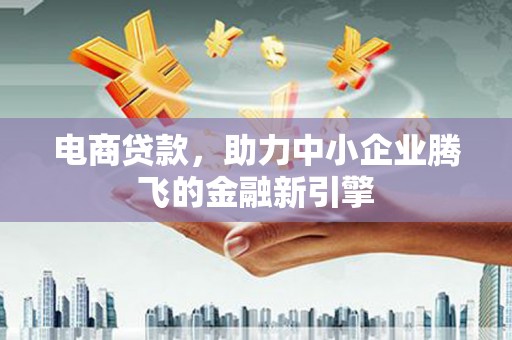 长白电商贷款，助力中小企业腾飞的金融新引擎