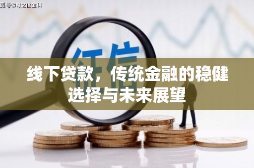 长白线下贷款，传统金融的稳健选择与未来展望