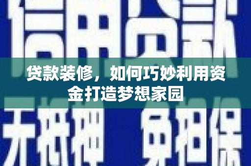 长白贷款装修，如何巧妙利用资金打造梦想家园