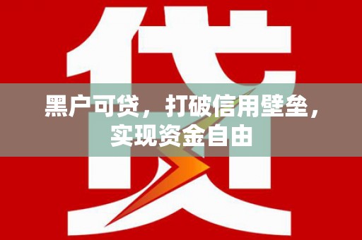 长白黑户可贷，打破信用壁垒，实现资金自由