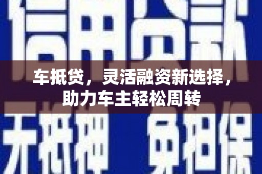 长白车抵贷，灵活融资新选择，助力车主轻松周转
