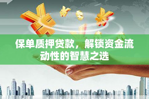 长白保单质押贷款，解锁资金流动性的智慧之选