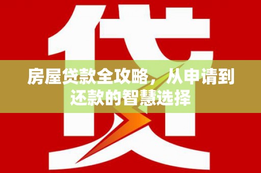 长白房屋贷款全攻略，从申请到还款的智慧选择