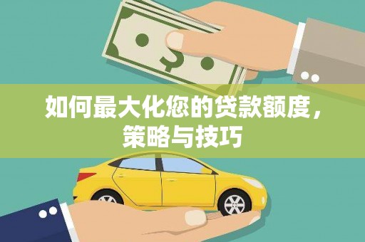 长白如何最大化您的贷款额度，策略与技巧