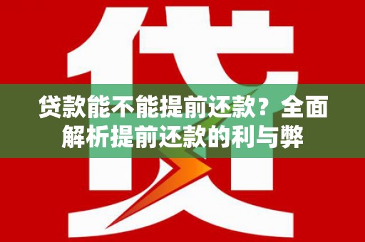 长白贷款能不能提前还款？全面解析提前还款的利与弊