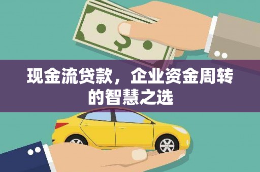长白现金流贷款，企业资金周转的智慧之选